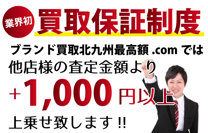 ブランド買取北九州最高額.comでは他店様の査定金額より+1,000円以上上乗せ致します！業界初の買取保証制度です。